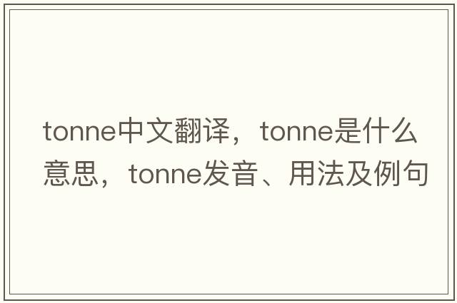 tonne中文翻譯，tonne是什么意思，tonne發(fā)音、用法及例句