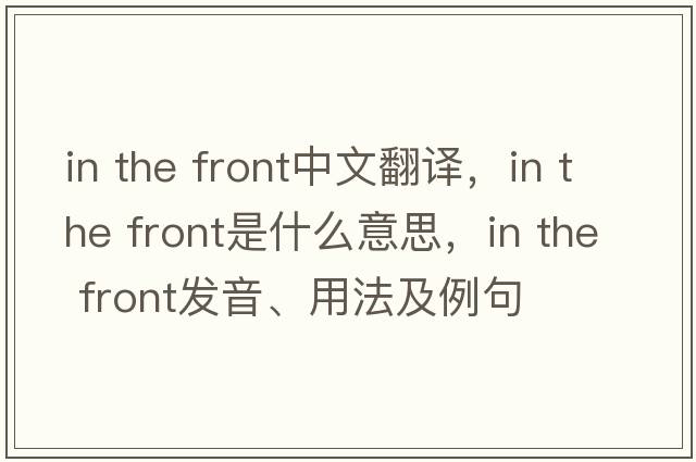 in the front中文翻譯，in the front是什么意思，in the front發(fā)音、用法及例句