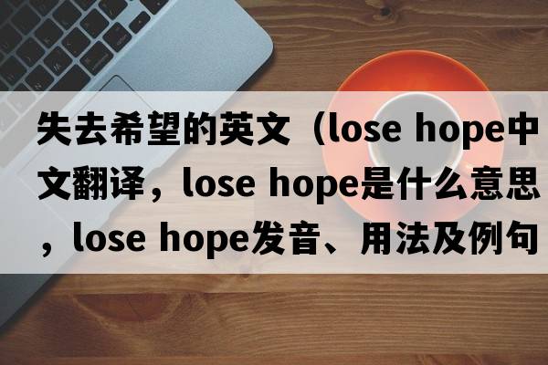 失去希望的英文（lose hope中文翻譯，lose hope是什么意思，lose hope發(fā)音、用法及例句）