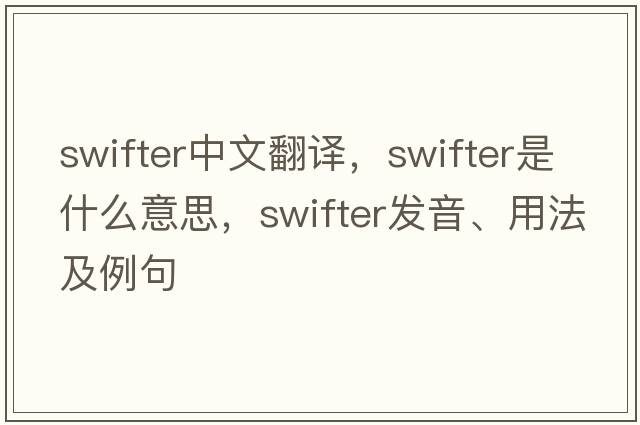 swifter中文翻譯，swifter是什么意思，swifter發(fā)音、用法及例句