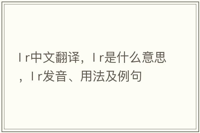 l r中文翻譯，l r是什么意思，l r發(fā)音、用法及例句