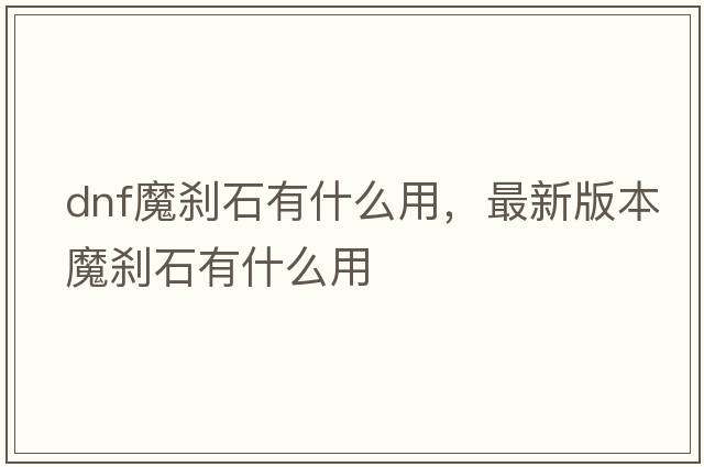 dnf魔剎石有什么用，最新版本魔剎石有什么用