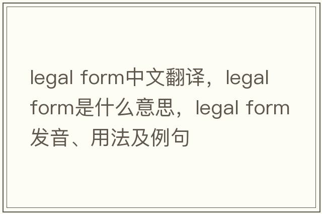 legal form中文翻譯，legal form是什么意思，legal form發(fā)音、用法及例句