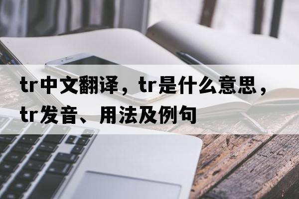tr中文翻譯，tr是什么意思，tr發(fā)音、用法及例句