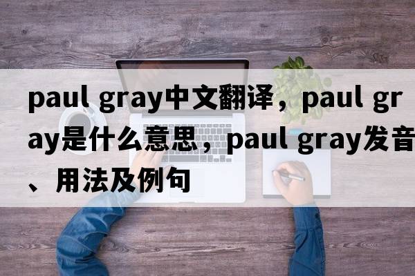 paul gray中文翻譯，paul gray是什么意思，paul gray發(fā)音、用法及例句