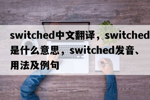 switched中文翻譯，switched是什么意思，switched發(fā)音、用法及例句