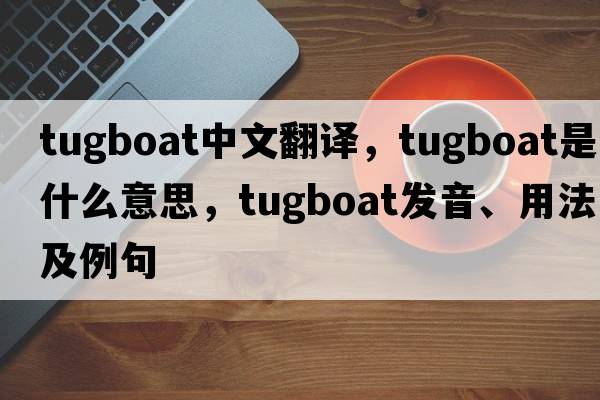 tugboat中文翻譯，tugboat是什么意思，tugboat發(fā)音、用法及例句
