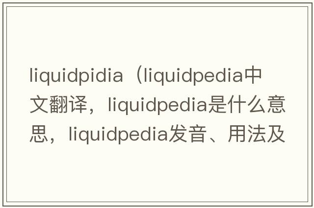 liquidpidia（liquidpedia中文翻譯，liquidpedia是什么意思，liquidpedia發(fā)音、用法及例句）