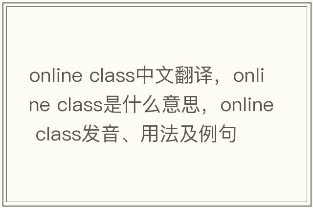 online class中文翻譯，online class是什么意思，online class發(fā)音、用法及例句