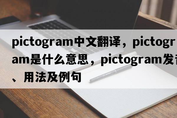 pictogram中文翻譯，pictogram是什么意思，pictogram發(fā)音、用法及例句