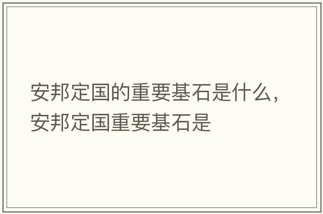 安邦定國的重要基石是什么，安邦定國重要基石是
