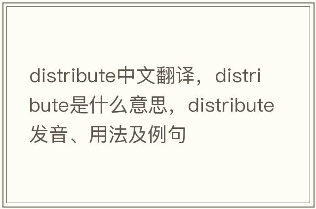 distribute中文翻譯，distribute是什么意思，distribute發(fā)音、用法及例句