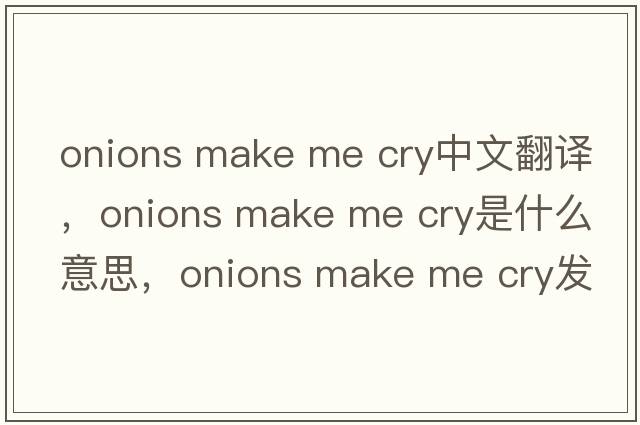 onions make me cry中文翻譯，onions make me cry是什么意思，onions make me cry發(fā)音、用法及例句
