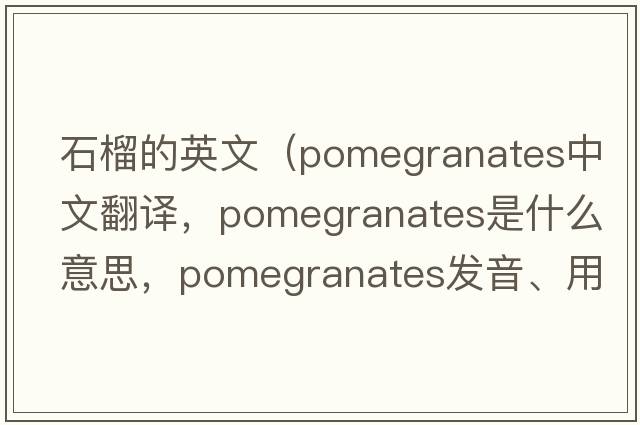 石榴的英文（pomegranates中文翻譯，pomegranates是什么意思，pomegranates發(fā)音、用法及例句）