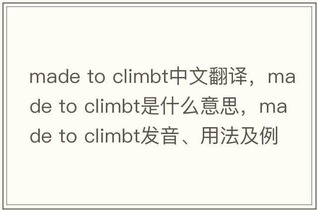 made to climbt中文翻譯，made to climbt是什么意思，made to climbt發(fā)音、用法及例句
