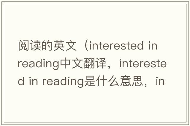 閱讀的英文（interested in reading中文翻譯，interested in reading是什么意思，interested in reading發(fā)音、用法及例句）