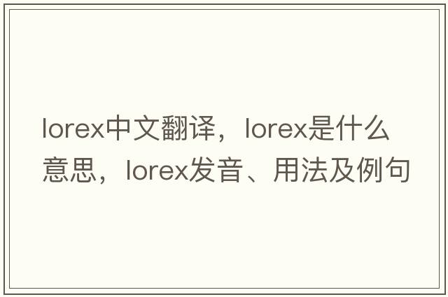 lorex中文翻譯，lorex是什么意思，lorex發(fā)音、用法及例句