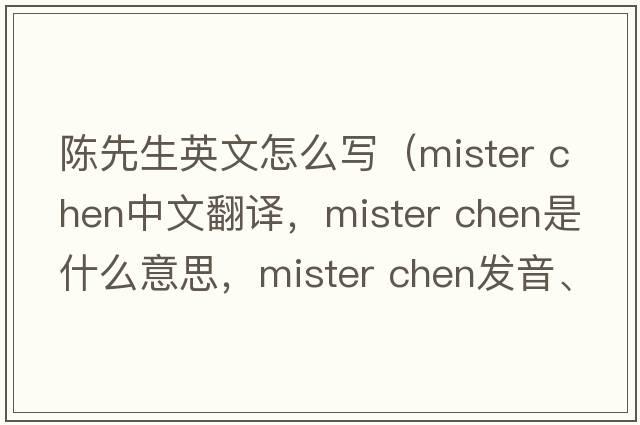 陳先生英文怎么寫(xiě)（mister chen中文翻譯，mister chen是什么意思，mister chen發(fā)音、用法及例句）