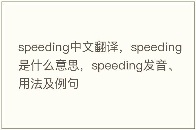 speeding中文翻譯，speeding是什么意思，speeding發(fā)音、用法及例句