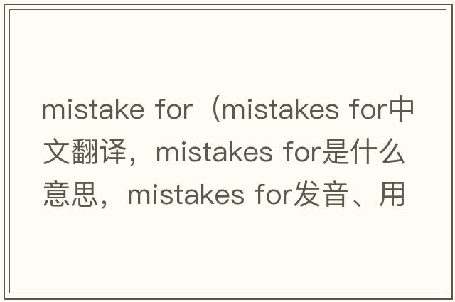 mistake for（mistakes for中文翻譯，mistakes for是什么意思，mistakes for發(fā)音、用法及例句）