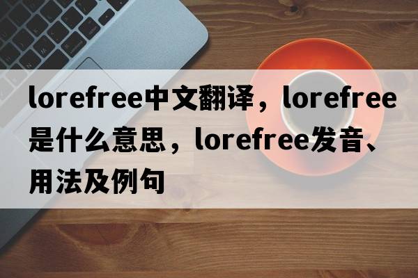 lorefree中文翻譯，lorefree是什么意思，lorefree發(fā)音、用法及例句