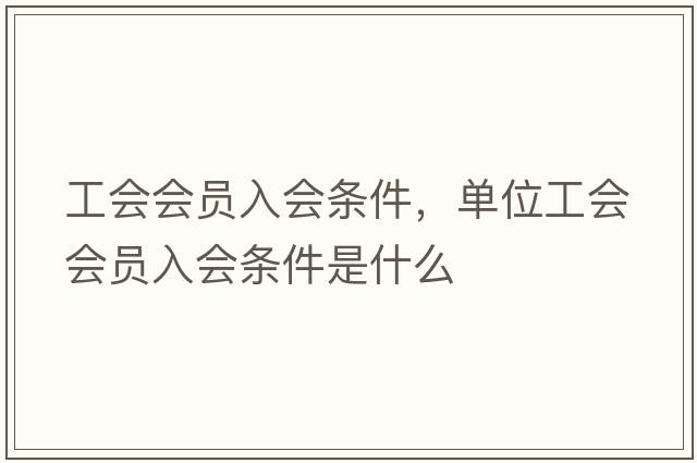 工會會員入會條件，單位工會會員入會條件是什么