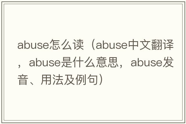 abuse怎么讀（abuse中文翻譯，abuse是什么意思，abuse發(fā)音、用法及例句）