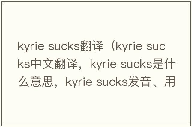 kyrie sucks翻譯（kyrie sucks中文翻譯，kyrie sucks是什么意思，kyrie sucks發(fā)音、用法及例句）