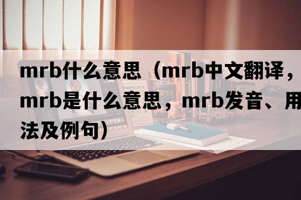 mrb什么意思（mrb中文翻譯，mrb是什么意思，mrb發(fā)音、用法及例句）