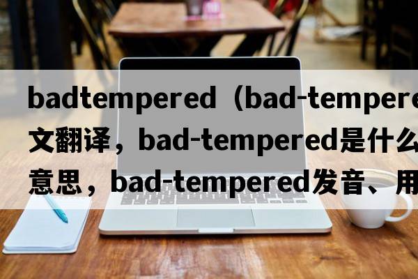 badtempered（bad-tempered中文翻譯，bad-tempered是什么意思，bad-tempered發(fā)音、用法及例句）
