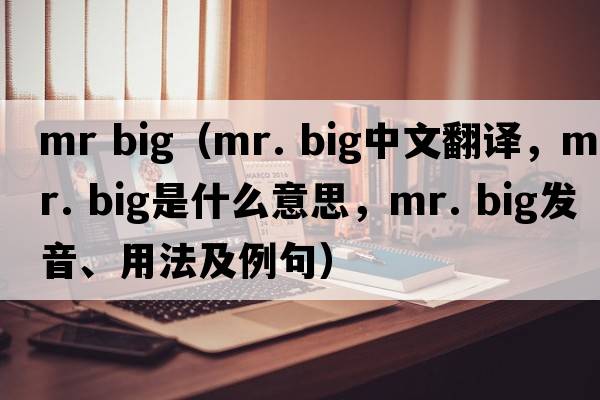 mr big（mr. big中文翻譯，mr. big是什么意思，mr. big發(fā)音、用法及例句）