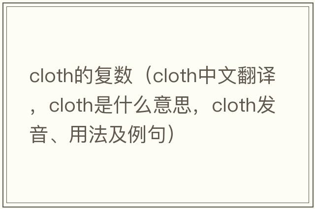 cloth的復(fù)數(shù)（cloth中文翻譯，cloth是什么意思，cloth發(fā)音、用法及例句）