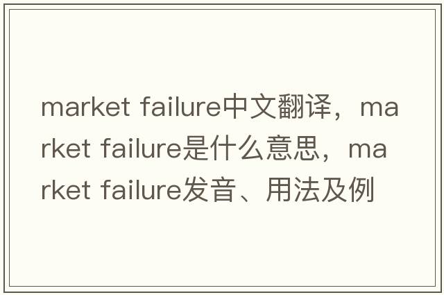 market failure中文翻譯，market failure是什么意思，market failure發(fā)音、用法及例句