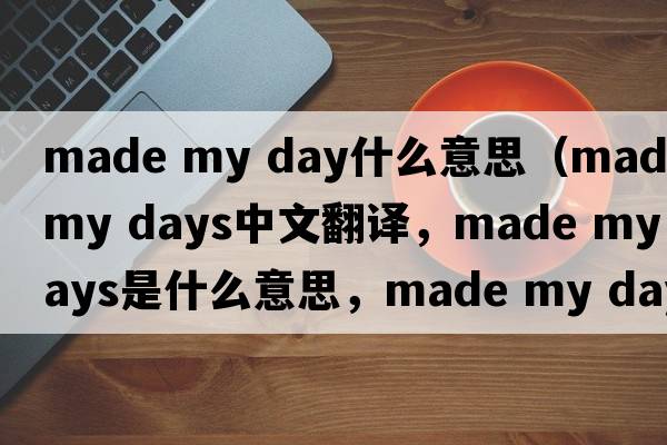 made my day什么意思（made my days中文翻譯，made my days是什么意思，made my days發(fā)音、用法及例句）