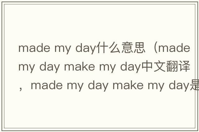 made my day什么意思（made my day make my day中文翻譯，made my day make my day是什么意思，made my day make my day發(fā)音、用