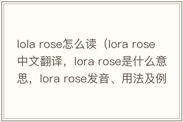 lola rose怎么讀（lora rose中文翻譯，lora rose是什么意思，lora rose發(fā)音、用法及例句）