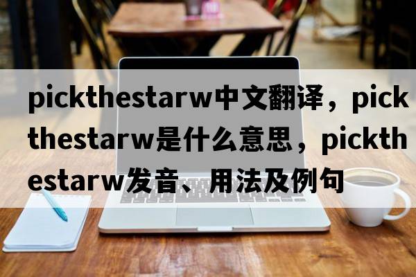 pickthestarw中文翻譯，pickthestarw是什么意思，pickthestarw發(fā)音、用法及例句