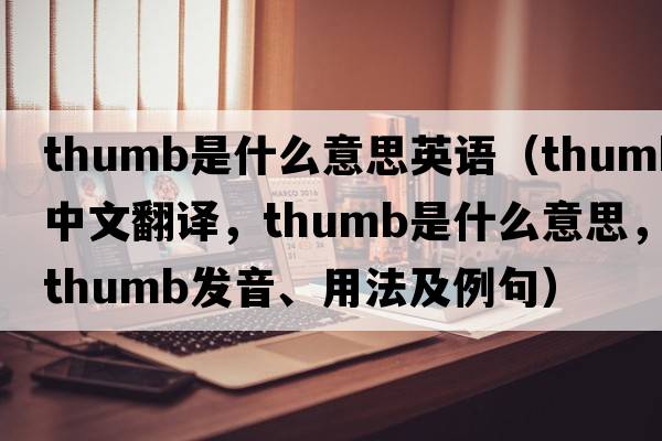 thumb是什么意思英語（thumb中文翻譯，thumb是什么意思，thumb發(fā)音、用法及例句）