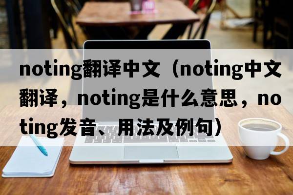 noting翻譯中文（noting中文翻譯，noting是什么意思，noting發(fā)音、用法及例句）