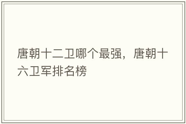唐朝十二衛(wèi)哪個最強(qiáng)，唐朝十六衛(wèi)軍排名榜