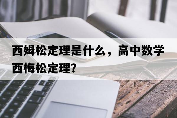 西姆松定理是什么，高中數(shù)學(xué)西梅松定理？