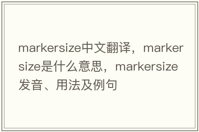 markersize中文翻譯，markersize是什么意思，markersize發(fā)音、用法及例句