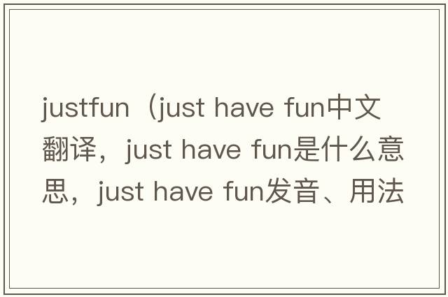 justfun（just have fun中文翻譯，just have fun是什么意思，just have fun發(fā)音、用法及例句）