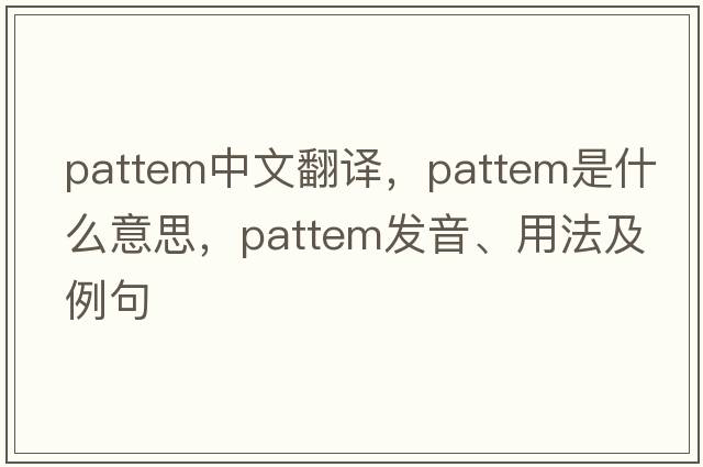 pattem中文翻譯，pattem是什么意思，pattem發(fā)音、用法及例句