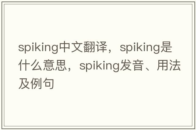 spiking中文翻譯，spiking是什么意思，spiking發(fā)音、用法及例句