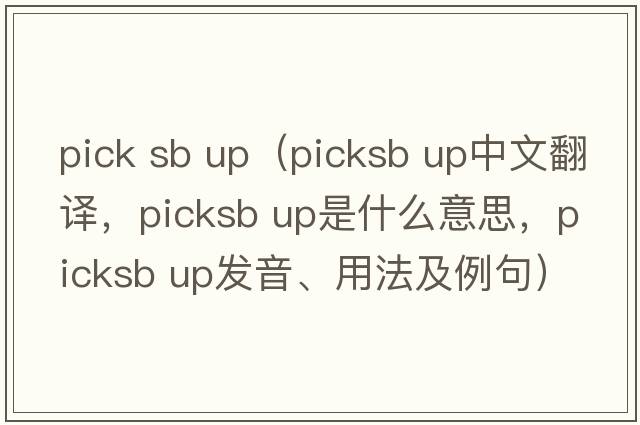 pick sb up（picksb up中文翻譯，picksb up是什么意思，picksb up發(fā)音、用法及例句）