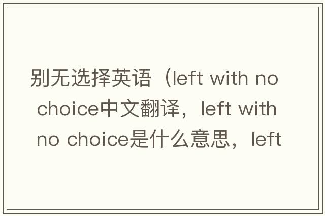 別無(wú)選擇英語(yǔ)（left with no choice中文翻譯，left with no choice是什么意思，left with no choice發(fā)音、用法及例句）