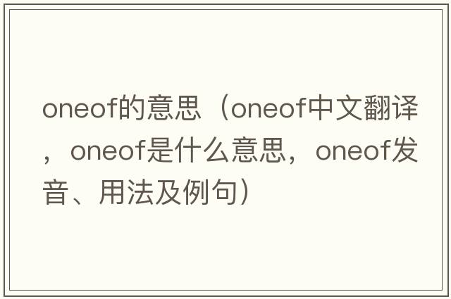 oneof的意思（oneof中文翻譯，oneof是什么意思，oneof發(fā)音、用法及例句）