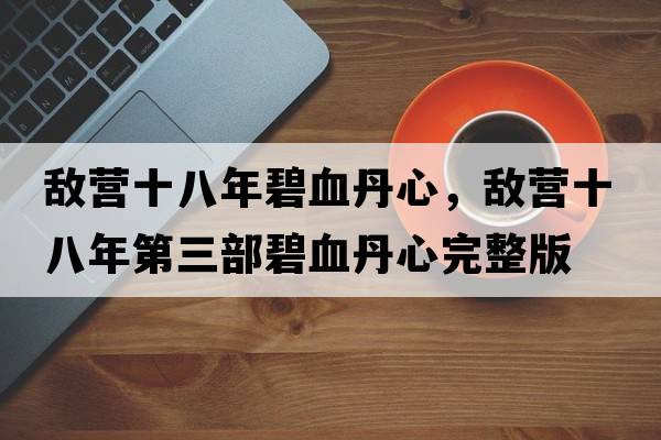 敵營十八年碧血丹心，敵營十八年第三部碧血丹心完整版