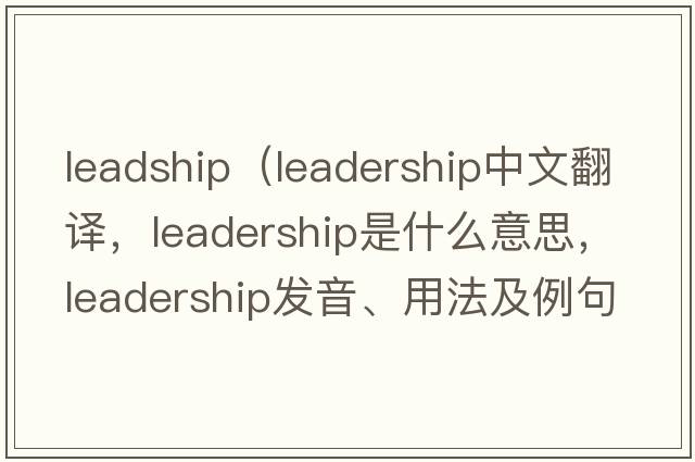 leadship（leadership中文翻譯，leadership是什么意思，leadership發(fā)音、用法及例句）